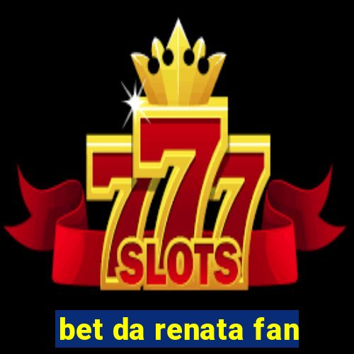 bet da renata fan